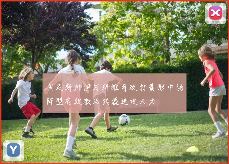 国足新帅伊万科维奇改打菱形中场阵型有效激活武磊进攻火力