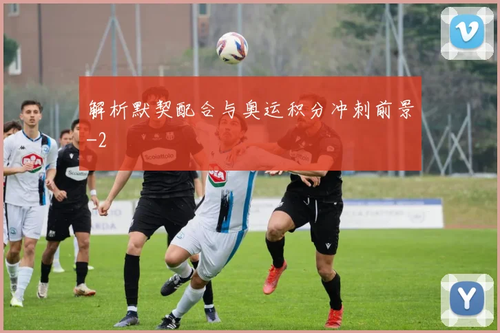 解析默契配合与奥运积分冲刺前景