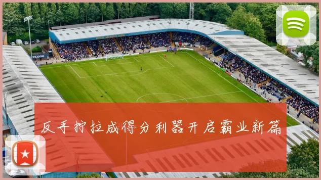 反手拧拉成得分利器开启霸业新篇